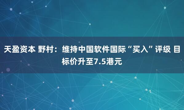 天盈资本 野村：维持中国软件国际“买入”评级 目标价升至7.5港元