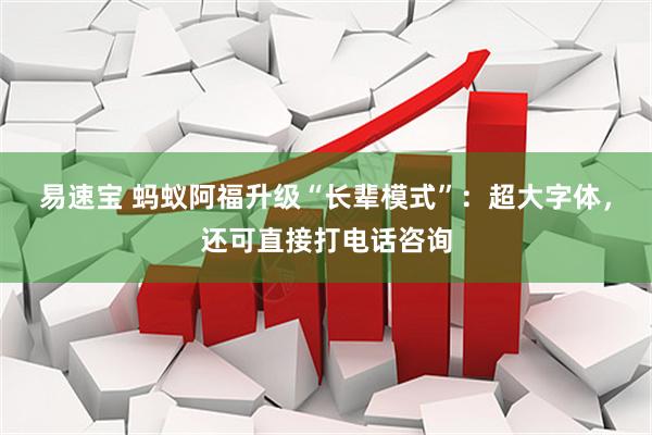 易速宝 蚂蚁阿福升级“长辈模式”：超大字体，还可直接打电话咨询